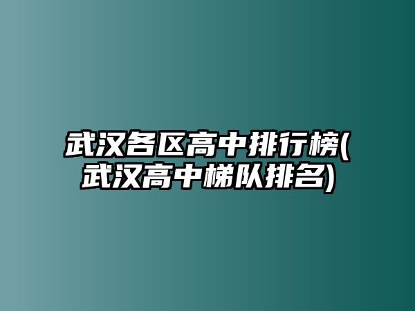 武漢各區(qū)高中排行榜(武漢高中梯隊排名)