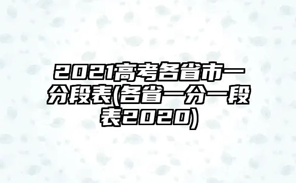 2021高考各省市一分段表(各省一分一段表2020)