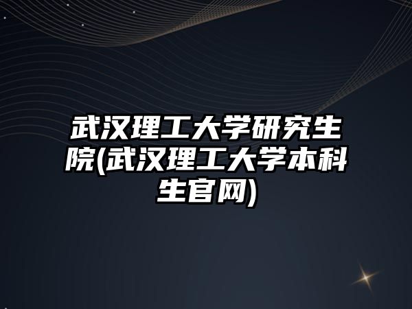 武漢理工大學(xué)研究生院(武漢理工大學(xué)本科生官網(wǎng))