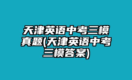 天津英語(yǔ)中考三模真題(天津英語(yǔ)中考三模答案)