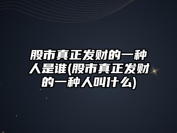 股市真正發(fā)財(cái)?shù)囊环N人是誰(股市真正發(fā)財(cái)?shù)囊环N人叫什么)