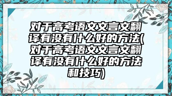 對于高考語文文言文翻譯有沒有什么好的方法(對于高考語文文言文翻譯有沒有什么好的方法和技巧)