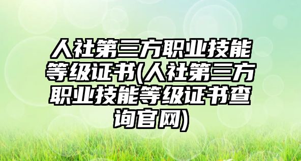 人社第三方職業(yè)技能等級(jí)證書(shū)(人社第三方職業(yè)技能等級(jí)證書(shū)查詢(xún)官網(wǎng))