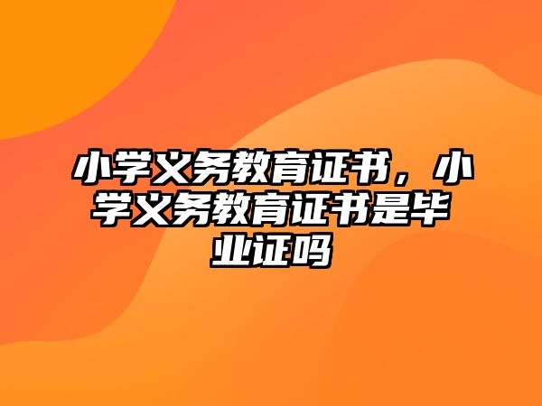 小學(xué)義務(wù)教育證書，小學(xué)義務(wù)教育證書是畢業(yè)證嗎