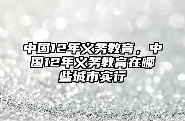 中國12年義務教育，中國12年義務教育在哪些城市實行