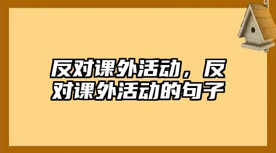 反對課外活動，反對課外活動的句子