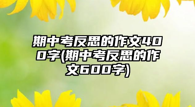 期中考反思的作文400字(期中考反思的作文600字)