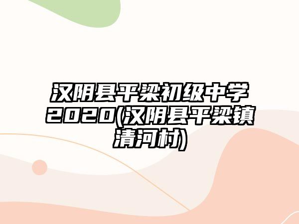 漢陰縣平梁初級中學(xué)2020(漢陰縣平梁鎮(zhèn)清河村)