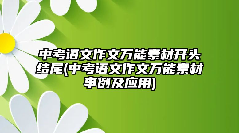 中考語文作文萬能素材開頭結尾(中考語文作文萬能素材事例及應用)