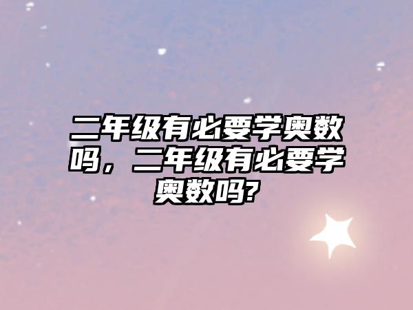 二年級(jí)有必要學(xué)奧數(shù)嗎，二年級(jí)有必要學(xué)奧數(shù)嗎?