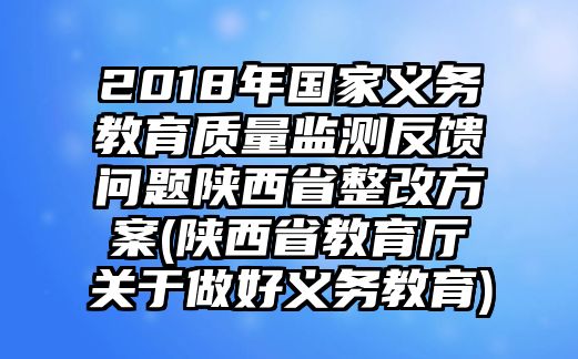 2018年國家義務(wù)教育質(zhì)量監(jiān)測反饋問題陜西省整改方案(陜西省教育廳關(guān)于做好義務(wù)教育)