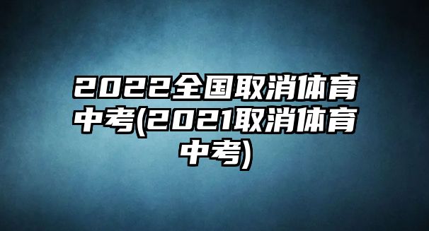 2022全國取消體育中考(2021取消體育中考)