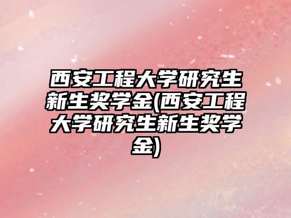 西安工程大學(xué)研究生新生獎學(xué)金(西安工程大學(xué)研究生新生獎學(xué)金)