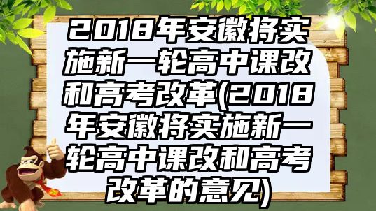 2018年安徽將實施新一輪高中課改和高考改革(2018年安徽將實施新一輪高中課改和高考改革的意見)