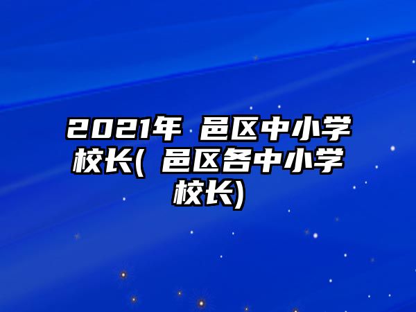 2021年鄠邑區(qū)中小學(xué)校長(zhǎng)(鄠邑區(qū)各中小學(xué)校長(zhǎng))