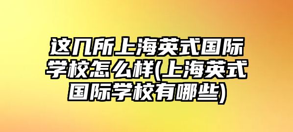 這幾所上海英式國際學(xué)校怎么樣(上海英式國際學(xué)校有哪些)