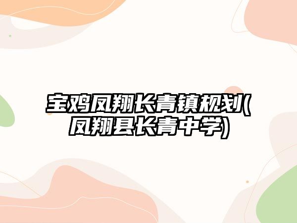 寶雞鳳翔長(zhǎng)青鎮(zhèn)規(guī)劃(鳳翔縣長(zhǎng)青中學(xué))