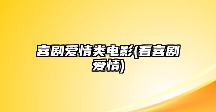 喜劇愛(ài)情類(lèi)電影(看喜劇愛(ài)情)