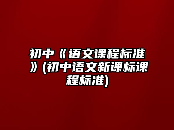 初中《語文課程標(biāo)準(zhǔn)》(初中語文新課標(biāo)課程標(biāo)準(zhǔn))