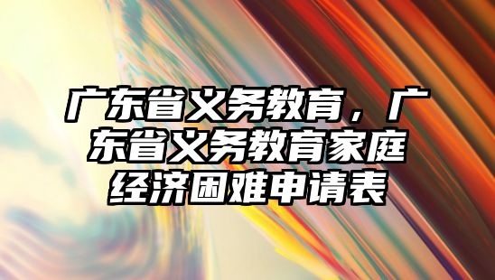 廣東省義務(wù)教育，廣東省義務(wù)教育家庭經(jīng)濟(jì)困難申請(qǐng)表