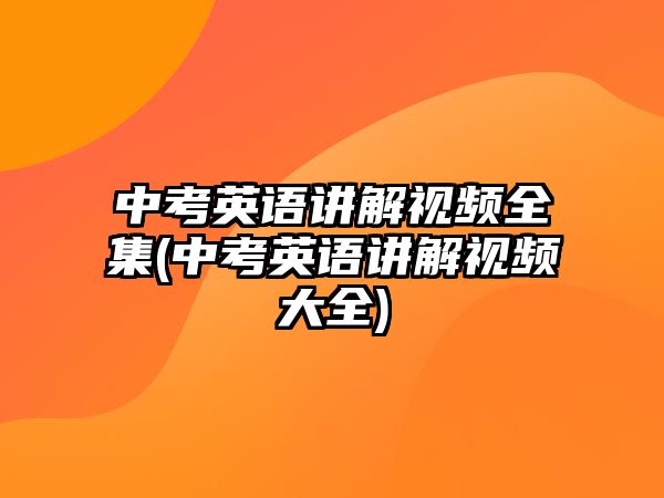 中考英語講解視頻全集(中考英語講解視頻大全)