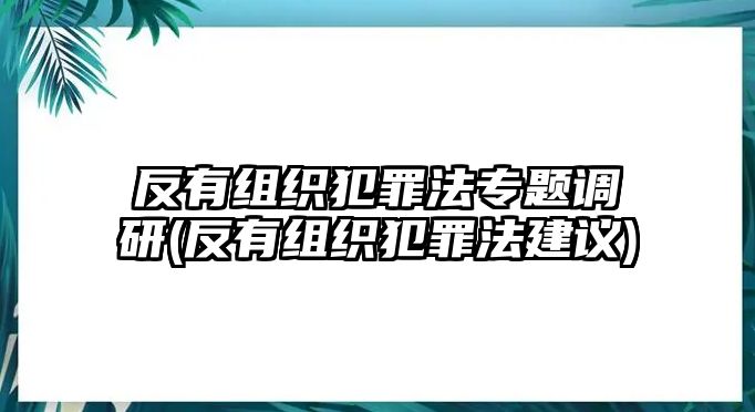 反有組織犯罪法專(zhuān)題調(diào)研(反有組織犯罪法建議)