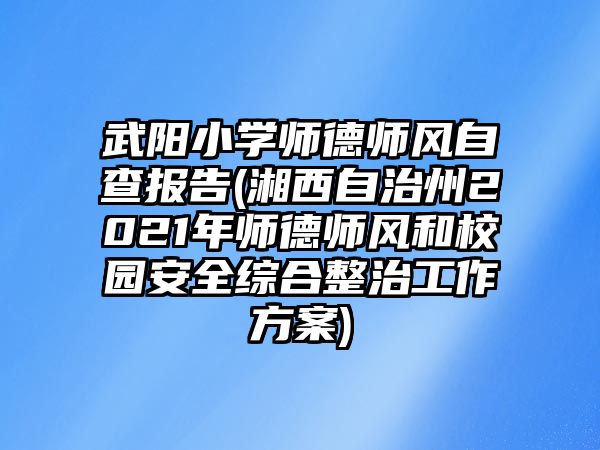 武陽(yáng)小學(xué)師德師風(fēng)自查報(bào)告(湘西自治州2021年師德師風(fēng)和校園安全綜合整治工作方案)