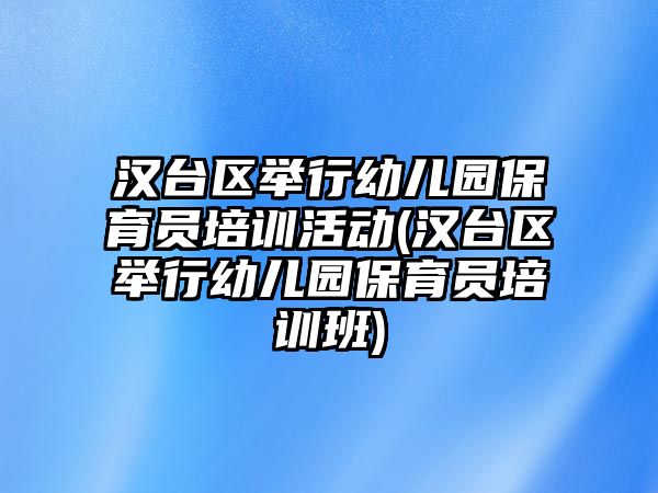 漢臺區(qū)舉行幼兒園保育員培訓活動(漢臺區(qū)舉行幼兒園保育員培訓班)