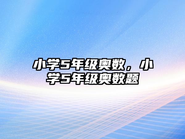 小學(xué)5年級(jí)奧數(shù)，小學(xué)5年級(jí)奧數(shù)題