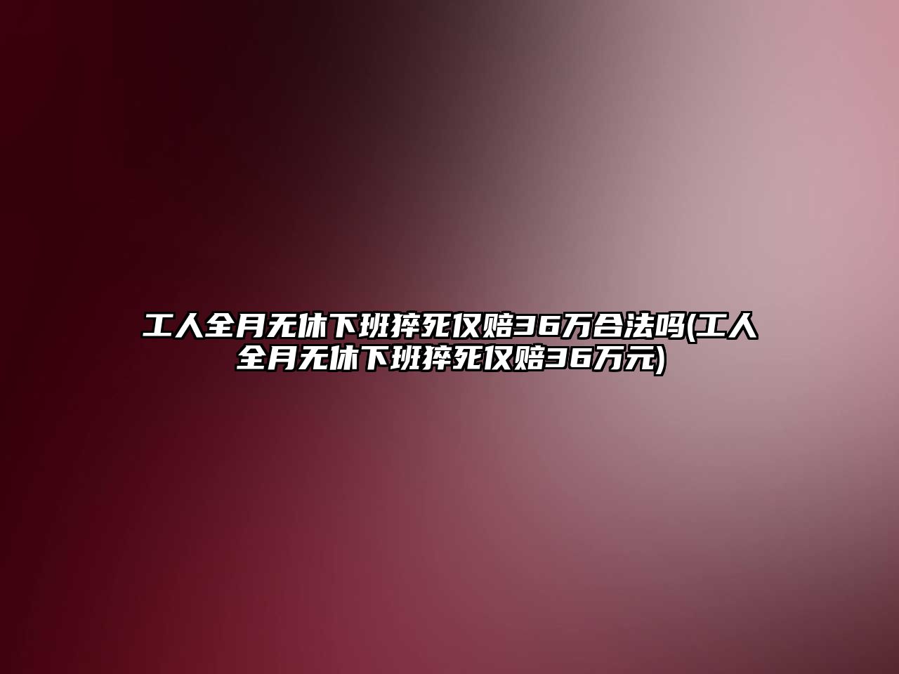 工人全月無(wú)休下班猝死僅賠36萬(wàn)合法嗎(工人全月無(wú)休下班猝死僅賠36萬(wàn)元)