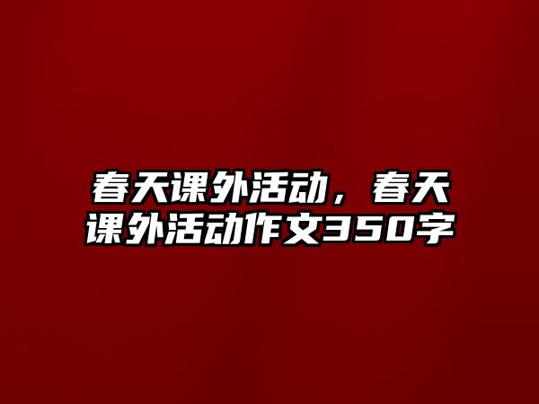 春天課外活動，春天課外活動作文350字