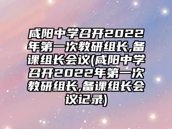 咸陽中學(xué)召開2022年第一次教研組長(zhǎng),備課組長(zhǎng)會(huì)議(咸陽中學(xué)召開2022年第一次教研組長(zhǎng),備課組長(zhǎng)會(huì)議記錄)