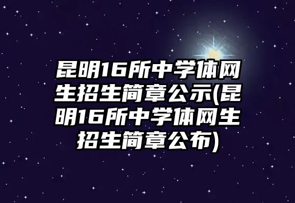 昆明16所中學(xué)體網(wǎng)生招生簡章公示(昆明16所中學(xué)體網(wǎng)生招生簡章公布)