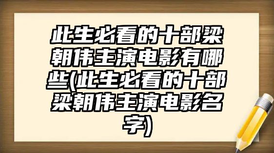 此生必看的十部梁朝偉主演電影有哪些(此生必看的十部梁朝偉主演電影名字)