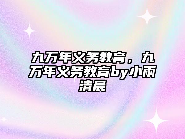 九萬年義務(wù)教育，九萬年義務(wù)教育by小雨清晨