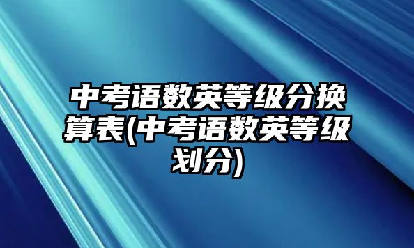 中考語數(shù)英等級分換算表(中考語數(shù)英等級劃分)