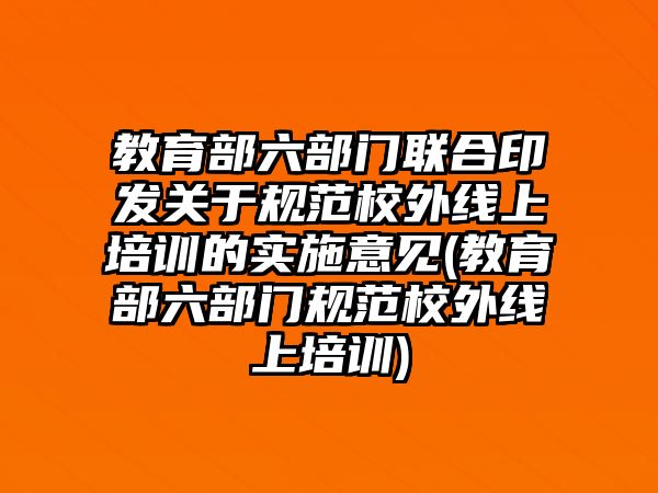 教育部六部門聯(lián)合印發(fā)關(guān)于規(guī)范校外線上培訓(xùn)的實(shí)施意見(jiàn)(教育部六部門規(guī)范校外線上培訓(xùn))