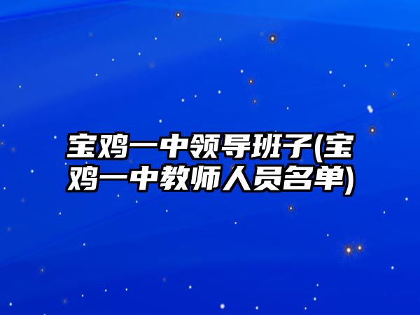 寶雞一中領(lǐng)導(dǎo)班子(寶雞一中教師人員名單)