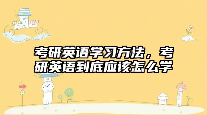 考研英語學習方法，考研英語到底應該怎么學