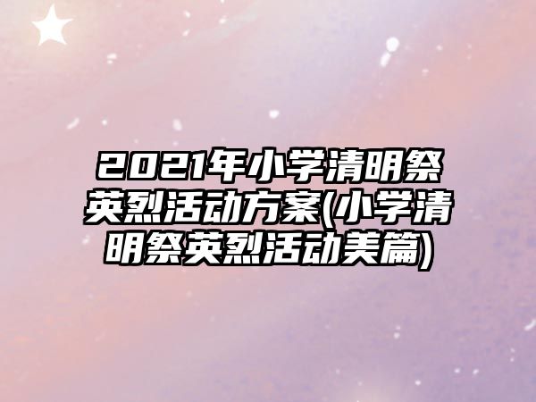 2021年小學(xué)清明祭英烈活動(dòng)方案(小學(xué)清明祭英烈活動(dòng)美篇)