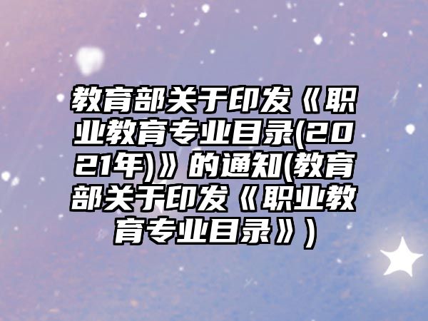 教育部關(guān)于印發(fā)《職業(yè)教育專業(yè)目錄(2021年)》的通知(教育部關(guān)于印發(fā)《職業(yè)教育專業(yè)目錄》)