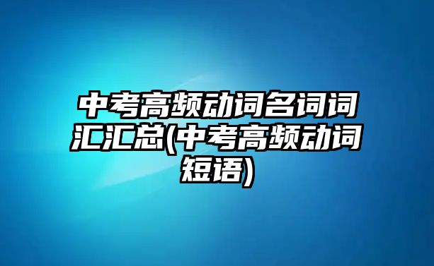 中考高頻動詞名詞詞匯匯總(中考高頻動詞短語)