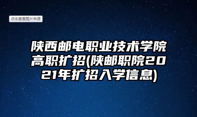 陜西郵電職業(yè)技術(shù)學(xué)院高職擴招(陜郵職院2021年擴招入學(xué)信息)