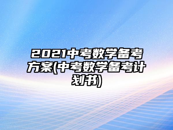 2021中考數(shù)學備考方案(中考數(shù)學備考計劃書)