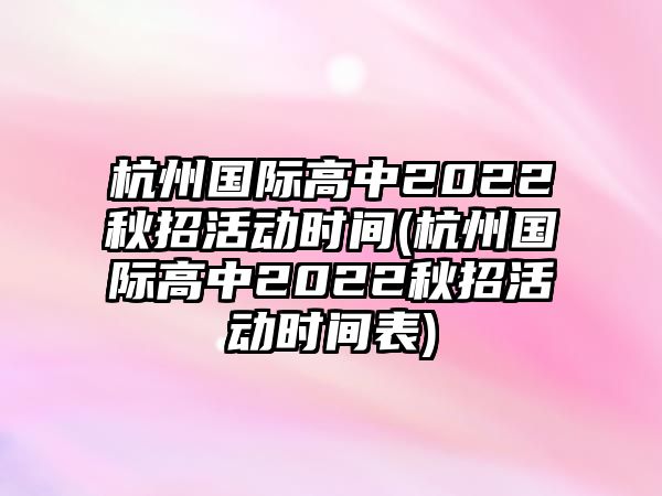 杭州國際高中2022秋招活動時間(杭州國際高中2022秋招活動時間表)