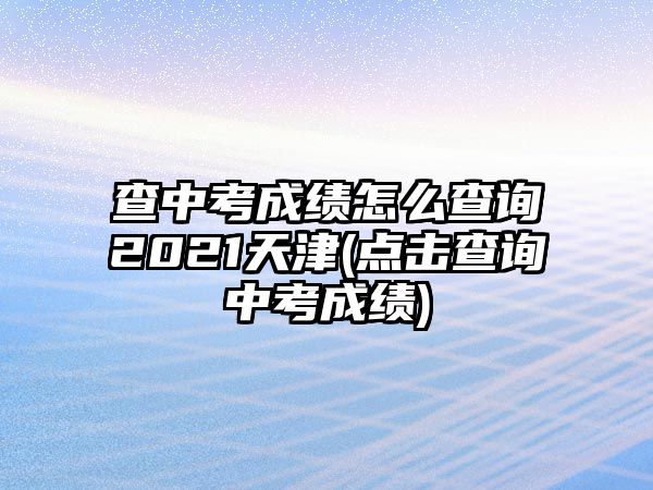 查中考成績怎么查詢2021天津(點擊查詢中考成績)