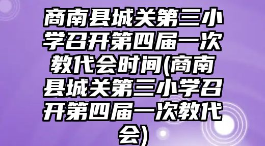 商南縣城關第三小學召開第四屆一次教代會時間(商南縣城關第三小學召開第四屆一次教代會)