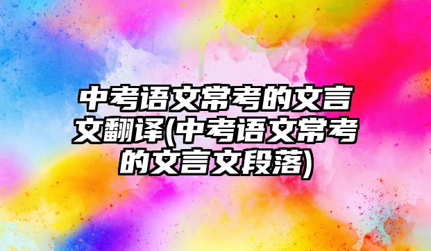 中考語文?？嫉奈难晕姆g(中考語文常考的文言文段落)