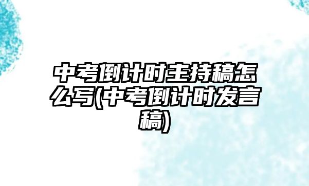 中考倒計(jì)時(shí)主持稿怎么寫(中考倒計(jì)時(shí)發(fā)言稿)