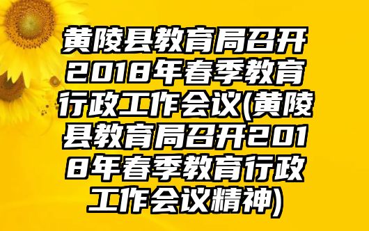 黃陵縣教育局召開2018年春季教育行政工作會議(黃陵縣教育局召開2018年春季教育行政工作會議精神)